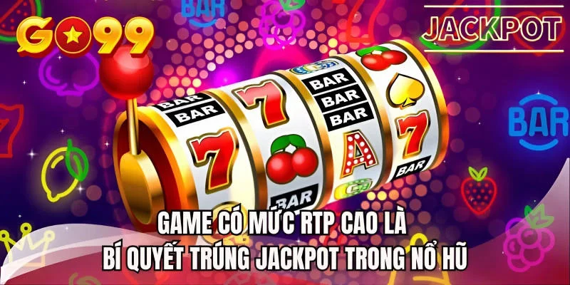 Game có mức RTP cao là bí quyết trúng Jackpot trong nổ hũ