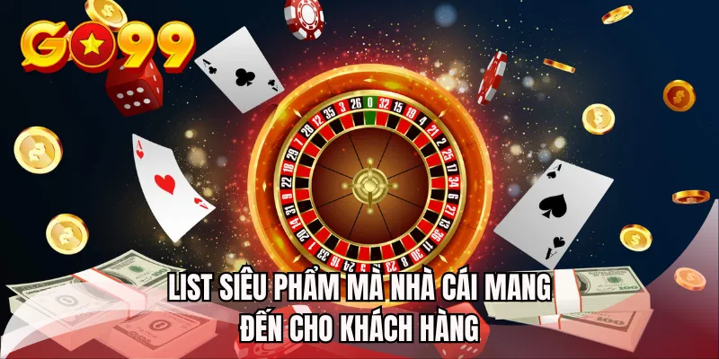 List siêu phẩm mà nhà cái mang đến cho khách hàng