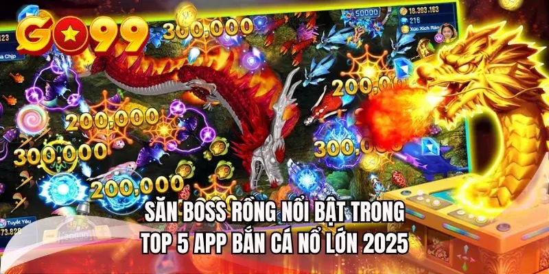 Săn BOSS rồng nổi bật trong top 5 app bắn cá nổ lớn 2025